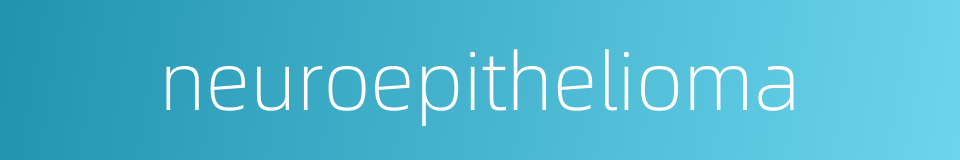 neuroepithelioma的同义词