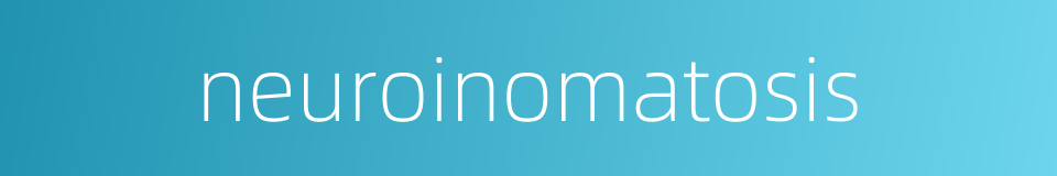 neuroinomatosis的同义词