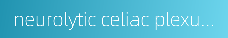 neurolytic celiac plexus block的同义词