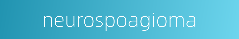 neurospoagioma的同义词