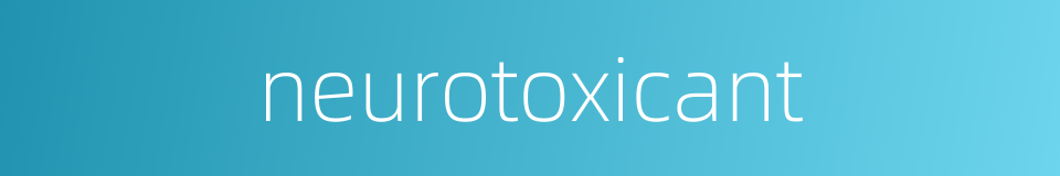 neurotoxicant的同义词