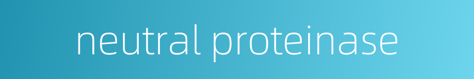 neutral proteinase的同义词