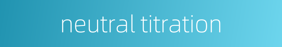 neutral titration的同义词