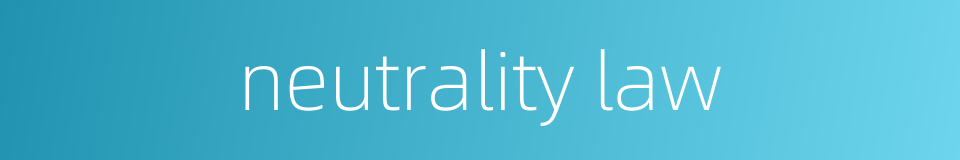 neutrality law的同义词