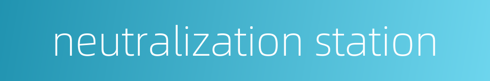 neutralization station的同义词