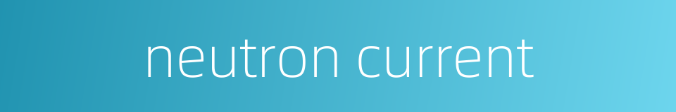 neutron current的同义词