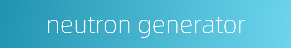 neutron generator的同义词