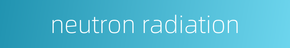 neutron radiation的同义词