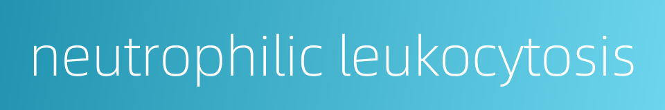 neutrophilic leukocytosis的同义词