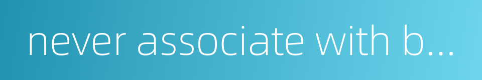 never associate with bad companions的同义词