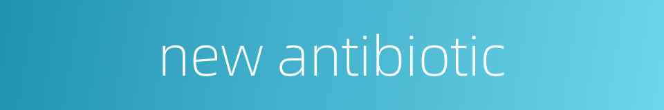 new antibiotic的同义词