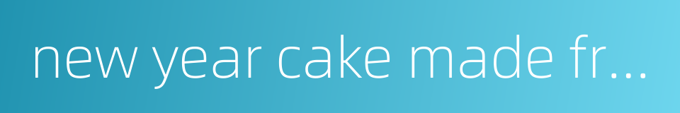 new year cake made from finely ground rice flour的同义词