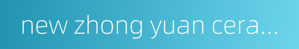 new zhong yuan ceramics的同义词