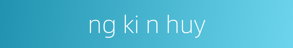 ng ki n huy的同义词