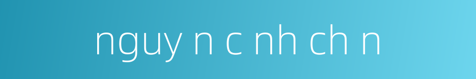 nguy n c nh ch n的同义词