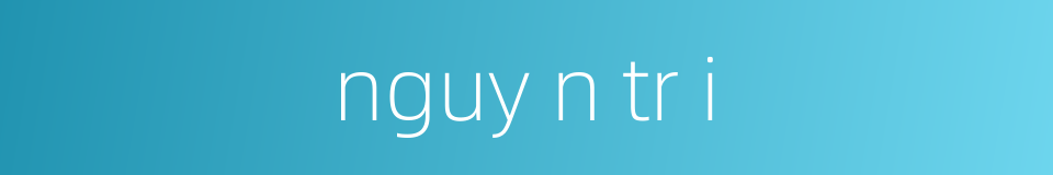 nguy n tr i的同义词