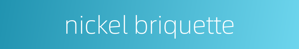 nickel briquette的同义词