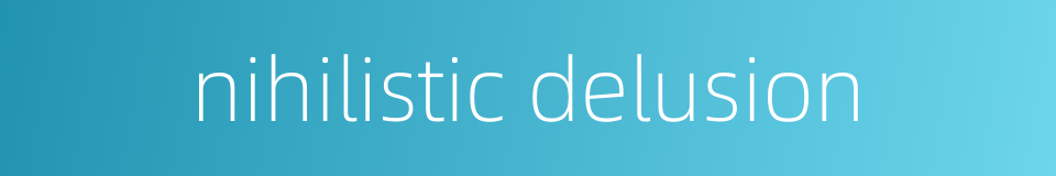 nihilistic delusion的同义词