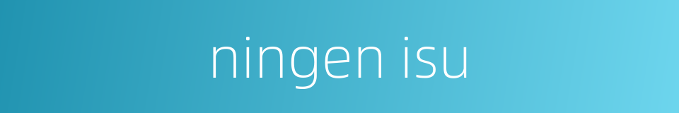 ningen isu的同义词