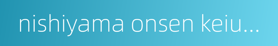 nishiyama onsen keiunkan的同义词