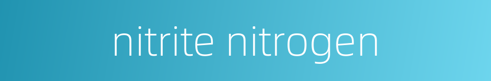 nitrite nitrogen的同义词