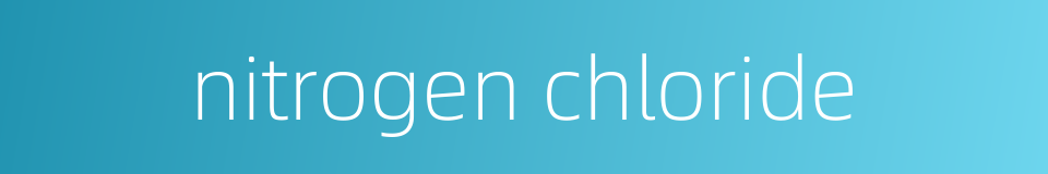 nitrogen chloride的同义词