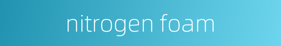nitrogen foam的同义词