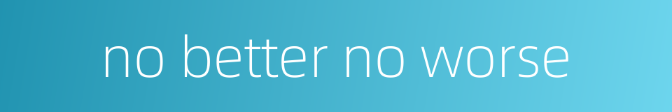 no better no worse的同义词