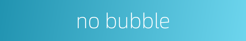 no bubble的同义词