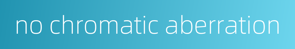 no chromatic aberration的同义词