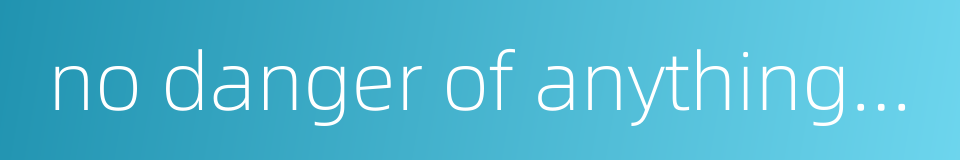 no danger of anything going wrong的同义词