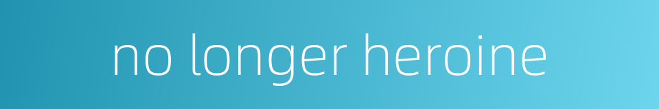 no longer heroine的同义词