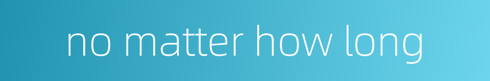 no matter how long的同义词