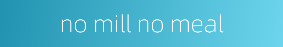 no mill no meal的同义词