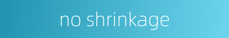 no shrinkage的同义词
