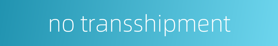 no transshipment的同义词