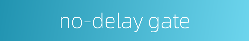 no-delay gate的同义词