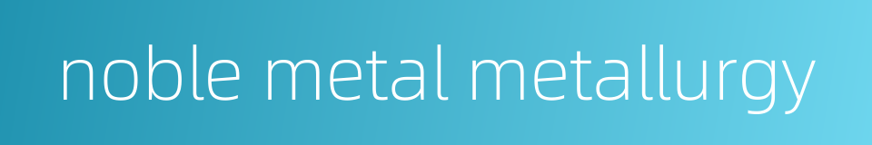 noble metal metallurgy的同义词