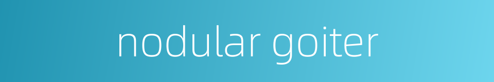 nodular goiter的同义词