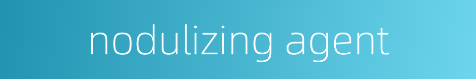 nodulizing agent的同义词