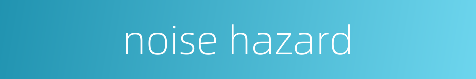 noise hazard的同义词