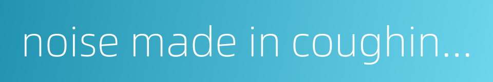 noise made in coughing or vomiting的同义词