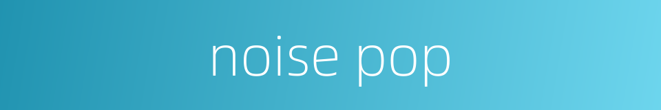 noise pop的同义词
