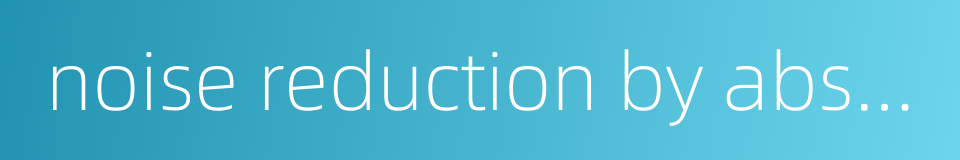 noise reduction by absorption的同义词