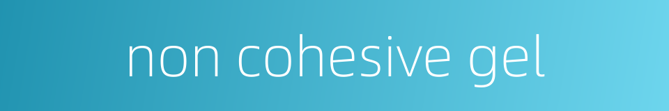 non cohesive gel的同义词