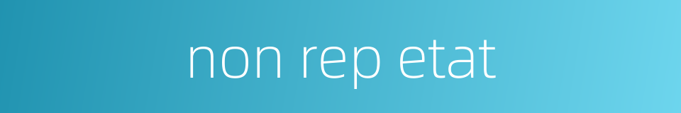 non rep etat的同义词