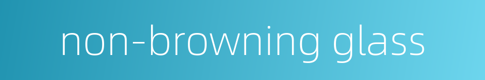 non-browning glass的同义词