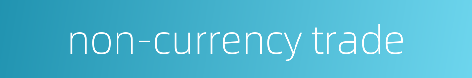 non-currency trade的同义词