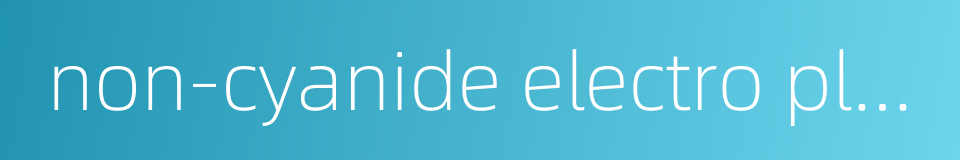 non-cyanide electro plating的同义词