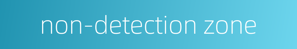non-detection zone的同义词